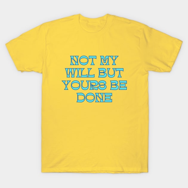 Not My Will But Yours Be Done T-Shirt by Prayingwarrior